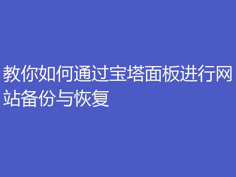 教你如何通过宝塔面板进行网站备份与恢复