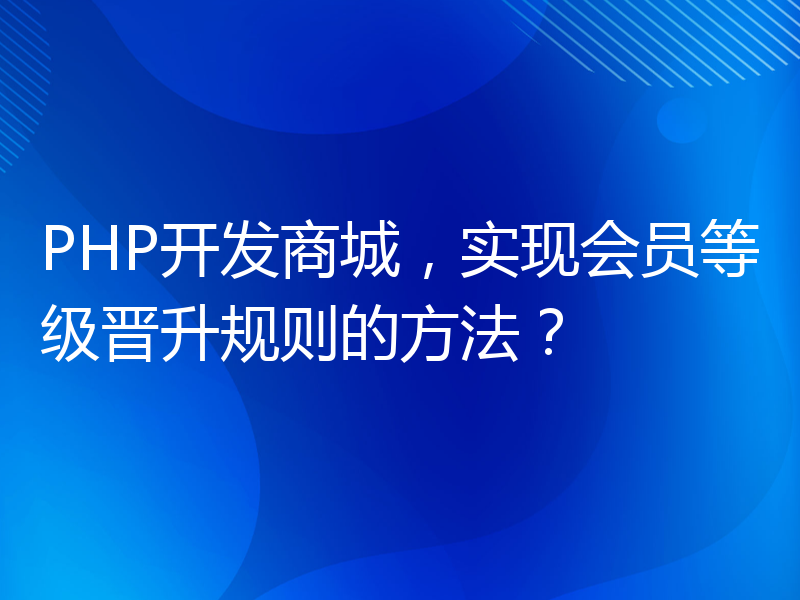 PHP开发商城，实现会员等级晋升规则的方法？