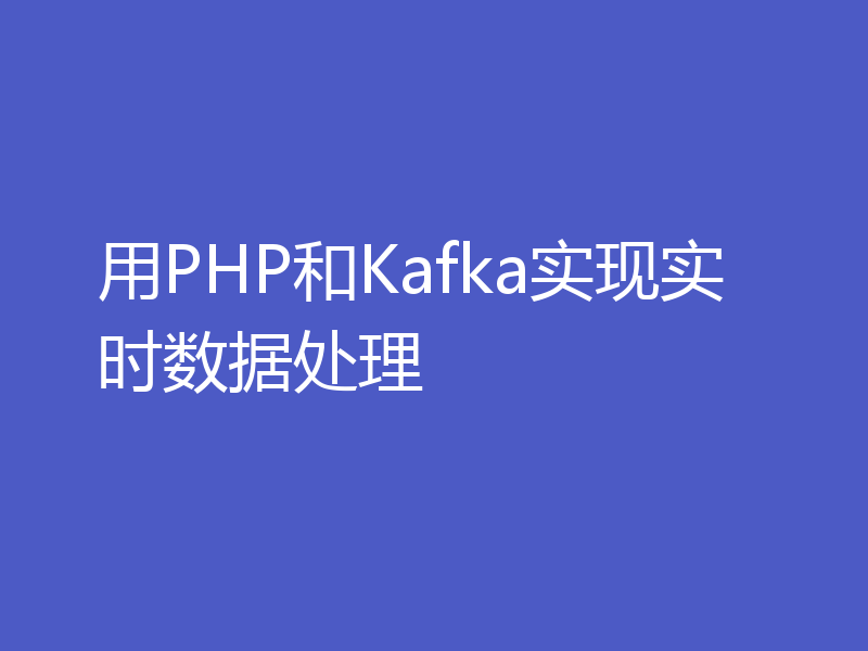 用PHP和Kafka实现实时数据处理