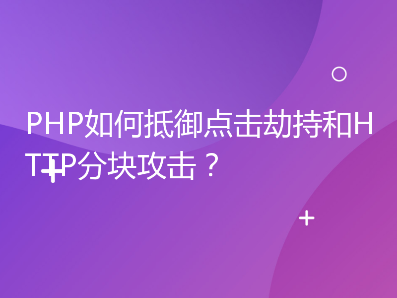 PHP如何抵御点击劫持和HTTP分块攻击？