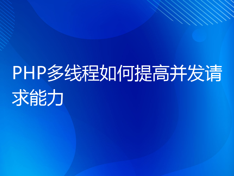 PHP多线程如何提高并发请求能力