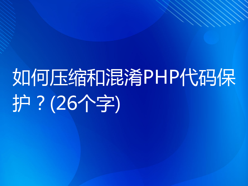 如何压缩和混淆PHP代码保护？(26个字)