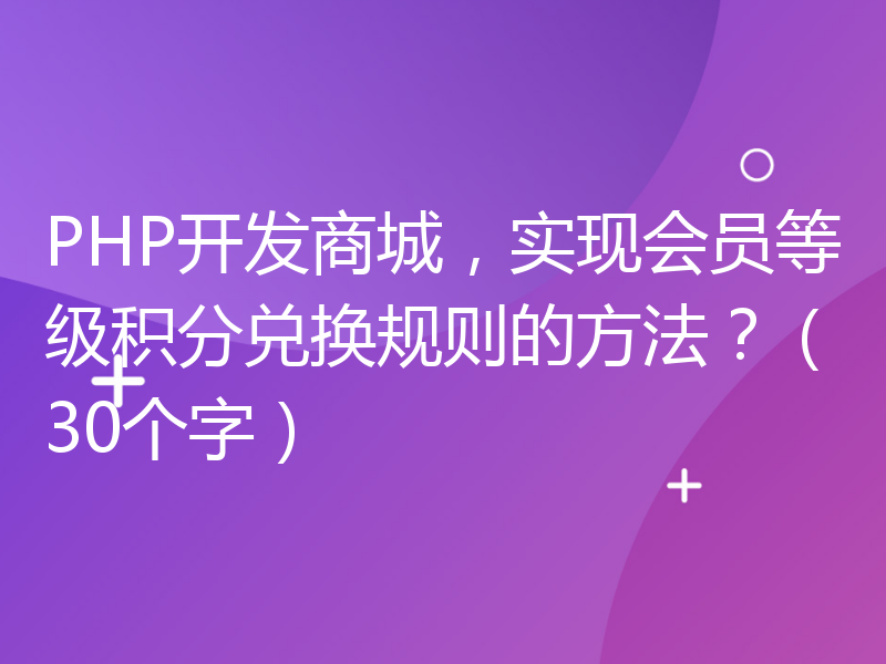 PHP开发商城，实现会员等级积分兑换规则的方法？（30个字）