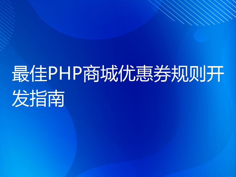 最佳PHP商城优惠券规则开发指南