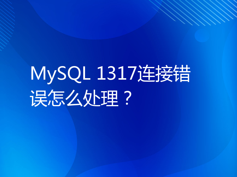 MySQL 1317连接错误怎么处理？