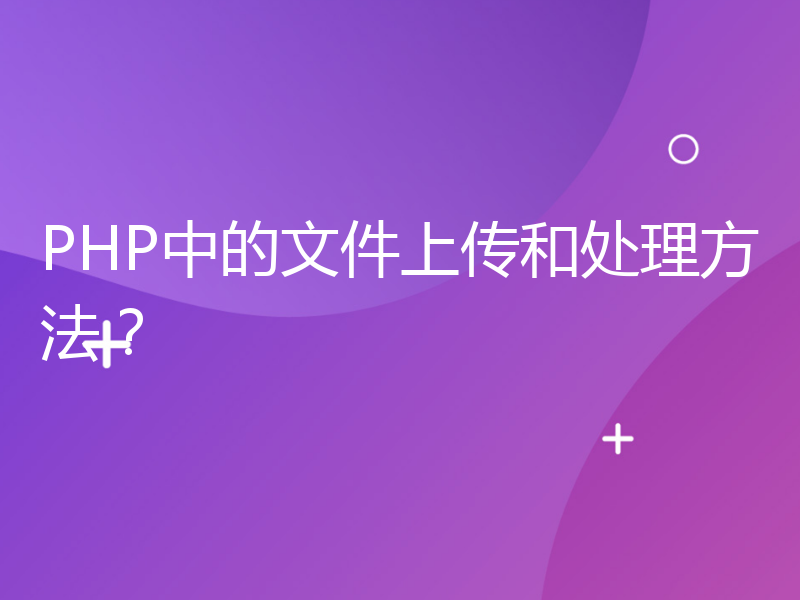 PHP中的文件上传和处理方法？