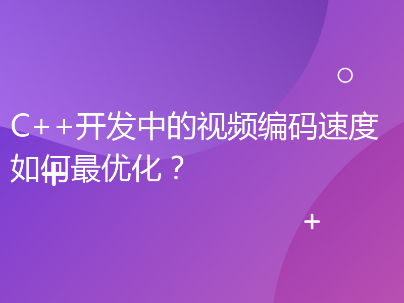 C++开发中的视频编码速度如何最优化？