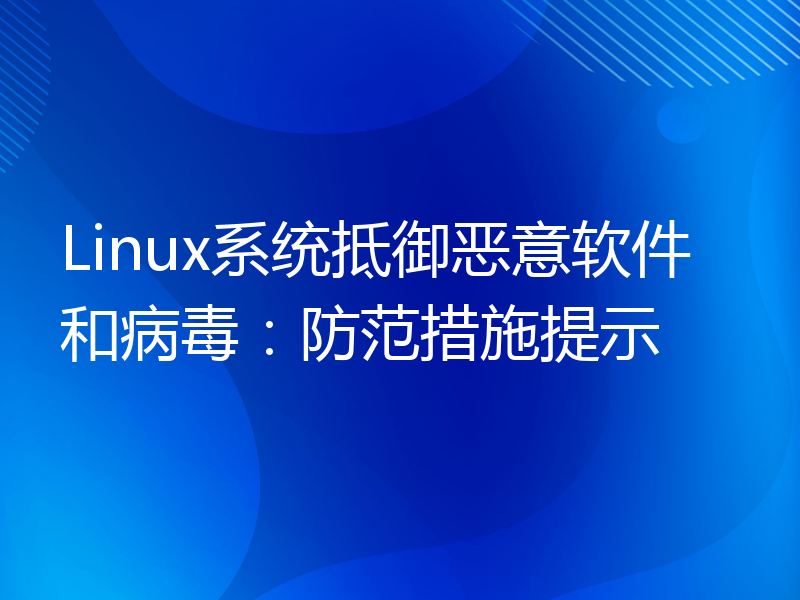 Linux系统抵御恶意软件和病毒：防范措施提示