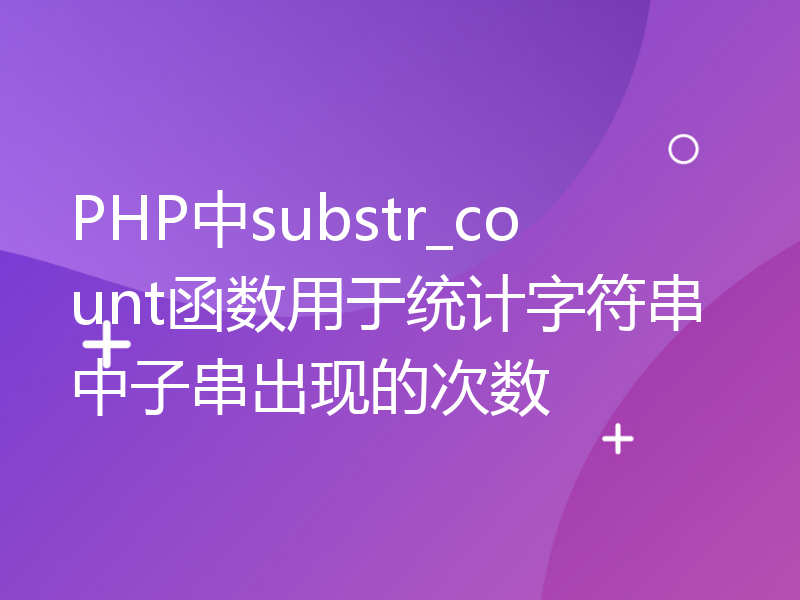 PHP中substr_count函数用于统计字符串中子串出现的次数