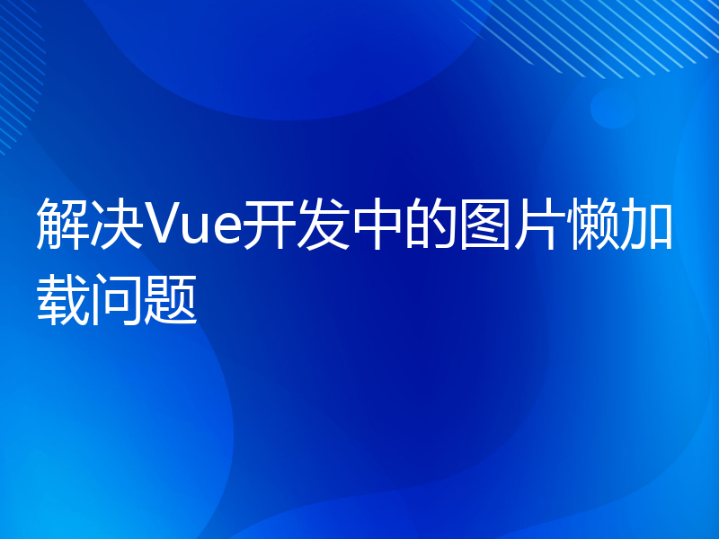 解决Vue开发中的图片懒加载问题