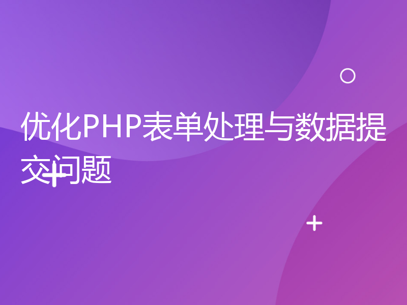 优化PHP表单处理与数据提交问题