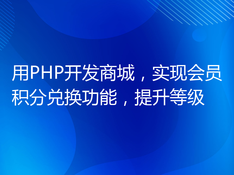 用PHP开发商城，实现会员积分兑换功能，提升等级