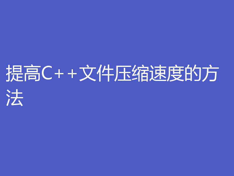 提高C++文件压缩速度的方法