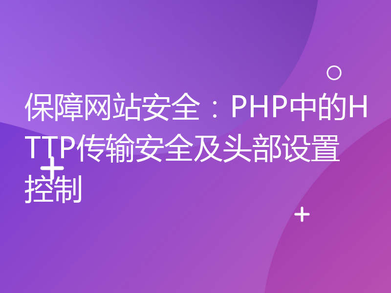 保障网站安全：PHP中的HTTP传输安全及头部设置控制