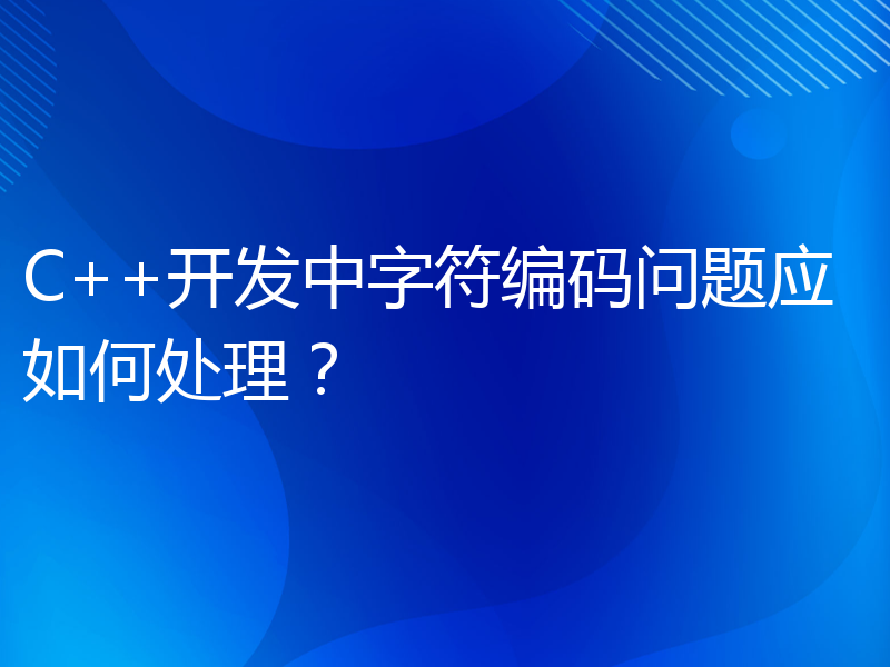 C++开发中字符编码问题应如何处理？