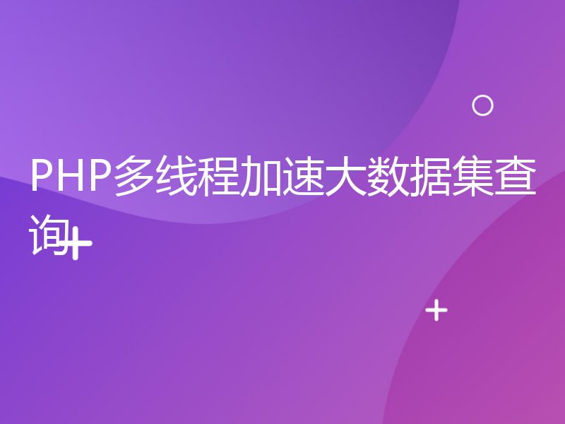 PHP多线程加速大数据集查询