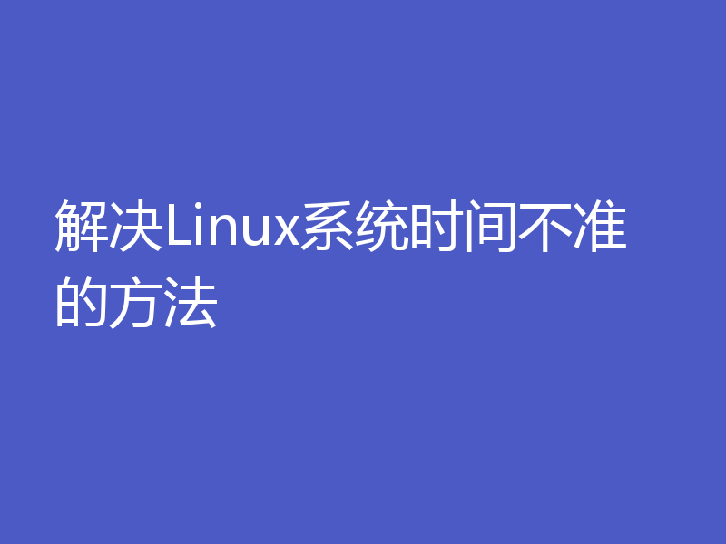 解决Linux系统时间不准的方法