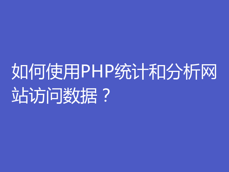 如何使用PHP统计和分析网站访问数据？