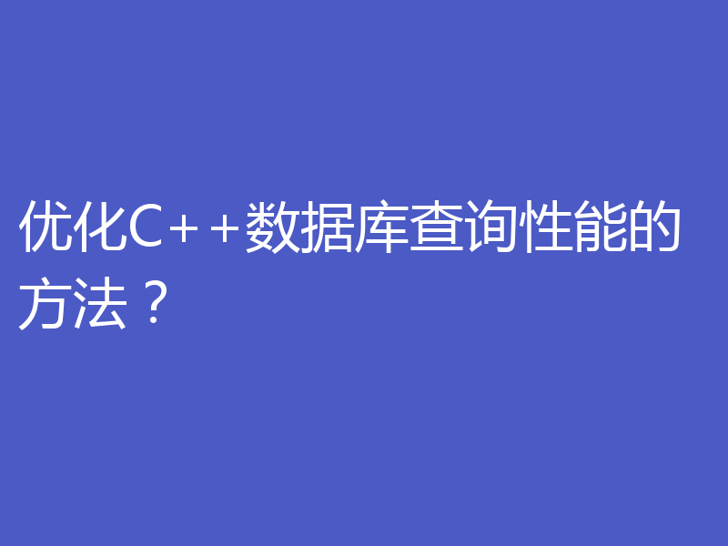 优化C++数据库查询性能的方法？