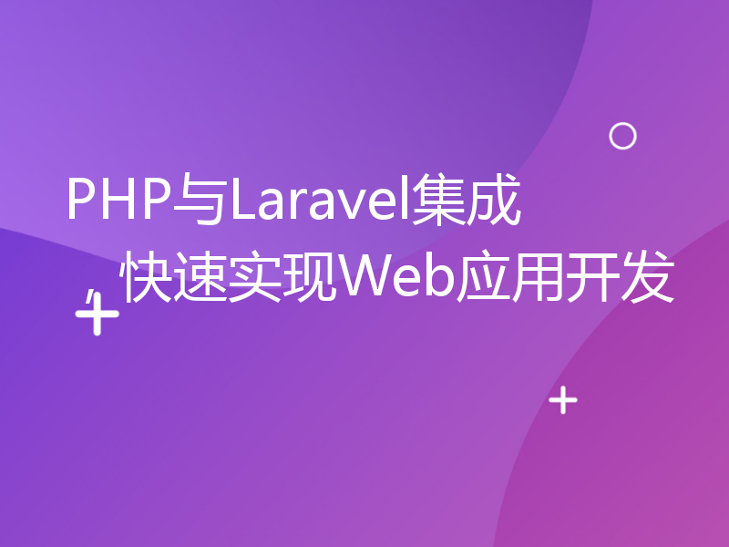 PHP与Laravel集成，快速实现Web应用开发