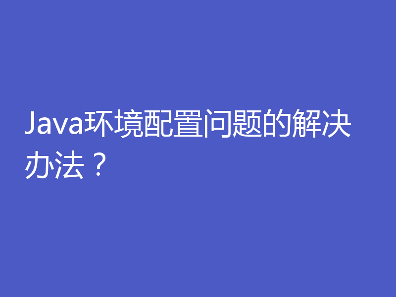 Java环境配置问题的解决办法？