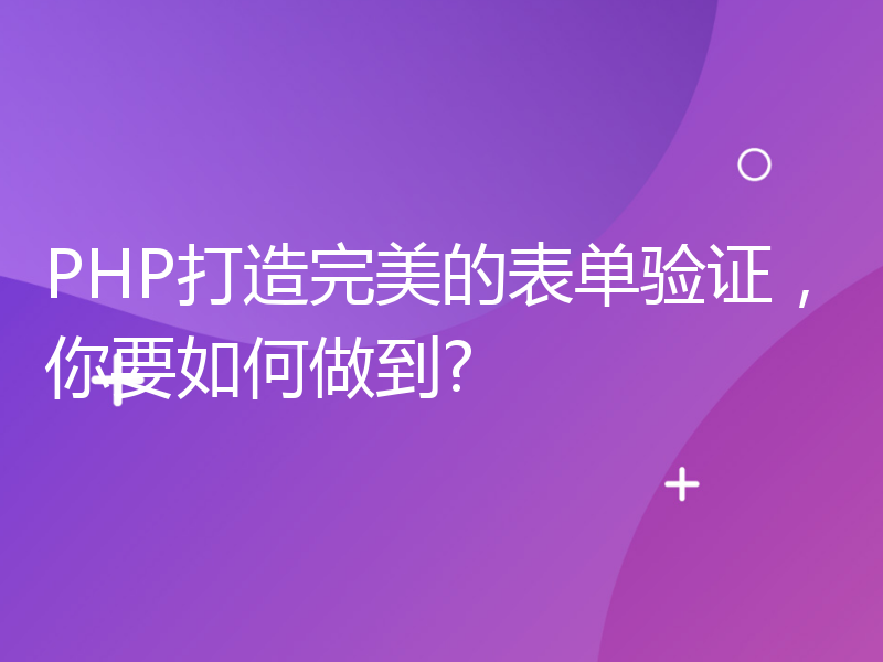 PHP打造完美的表单验证，你要如何做到?