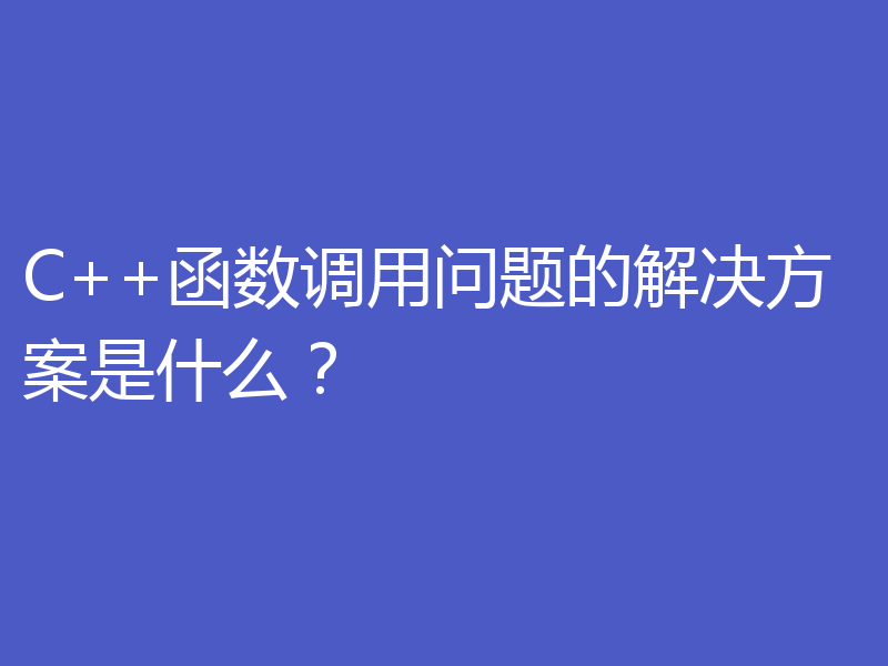 C++函数调用问题的解决方案是什么？