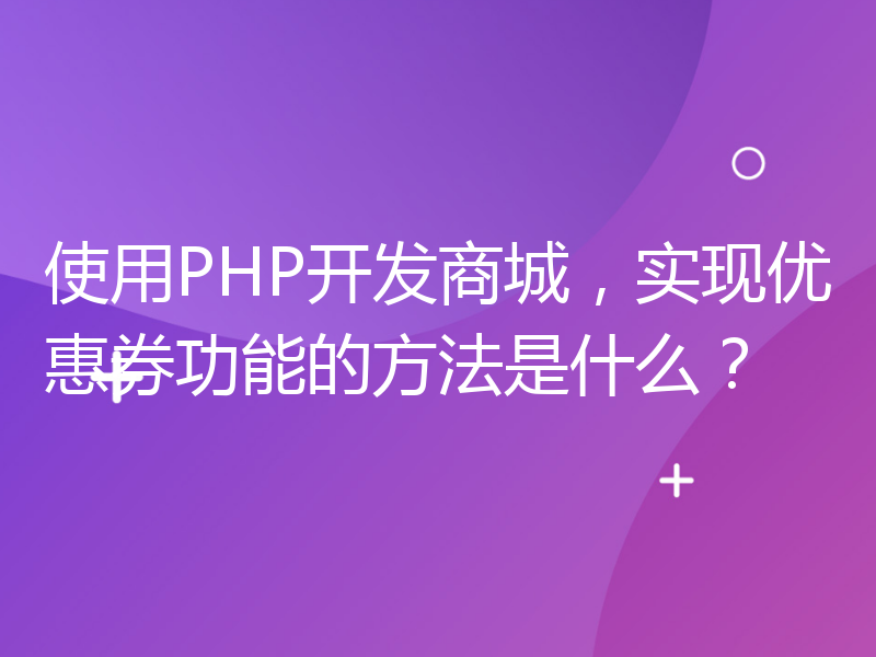 使用PHP开发商城，实现优惠券功能的方法是什么？