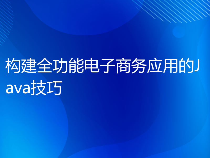 构建全功能电子商务应用的Java技巧