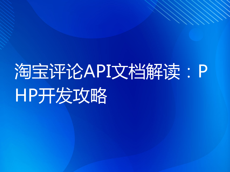 淘宝评论API文档解读：PHP开发攻略