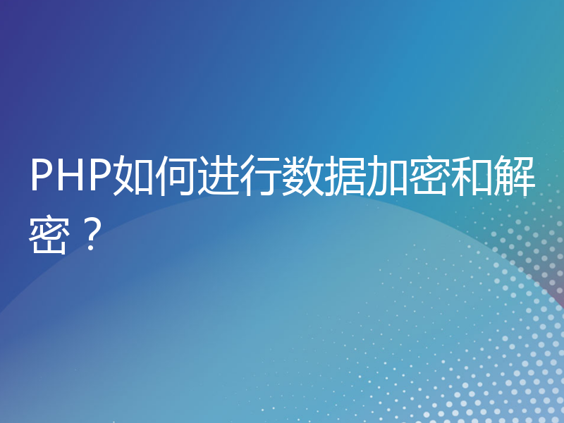 PHP如何进行数据加密和解密？