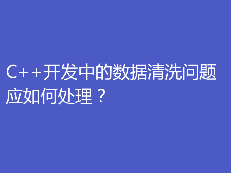 C++开发中的数据清洗问题应如何处理？