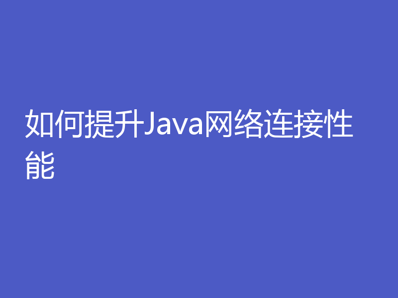 如何提升Java网络连接性能