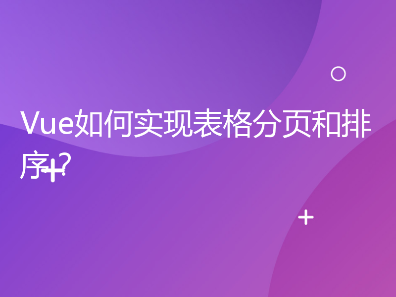 Vue如何实现表格分页和排序？