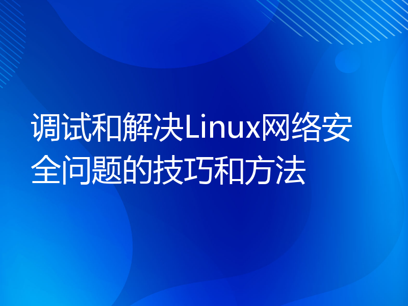 调试和解决Linux网络安全问题的技巧和方法