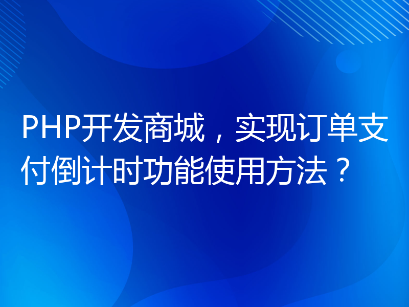 PHP开发商城，实现订单支付倒计时功能使用方法？