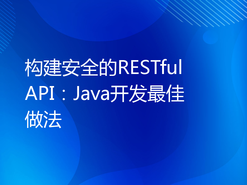 构建安全的RESTful API：Java开发最佳做法