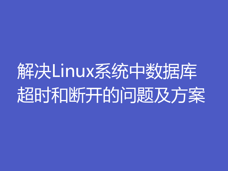 解决Linux系统中数据库超时和断开的问题及方案