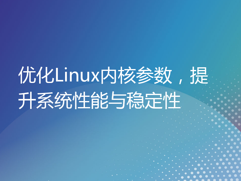 优化Linux内核参数，提升系统性能与稳定性