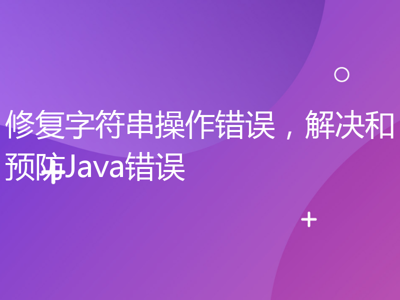 修复字符串操作错误，解决和预防Java错误