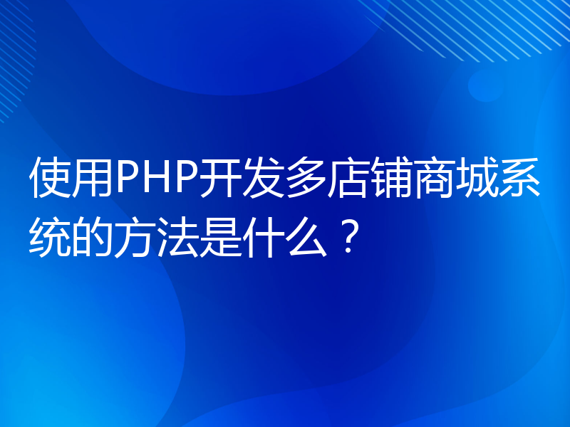 使用PHP开发多店铺商城系统的方法是什么？