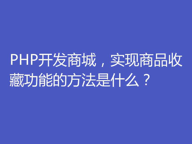 PHP开发商城，实现商品收藏功能的方法是什么？