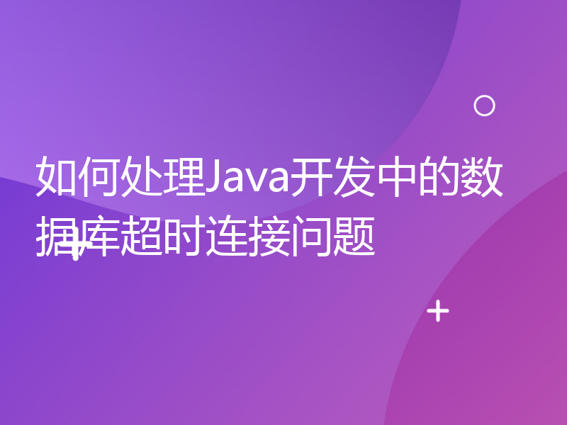 如何处理Java开发中的数据库超时连接问题