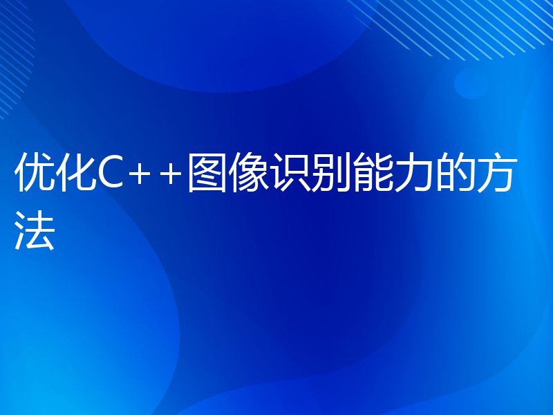 优化C++图像识别能力的方法