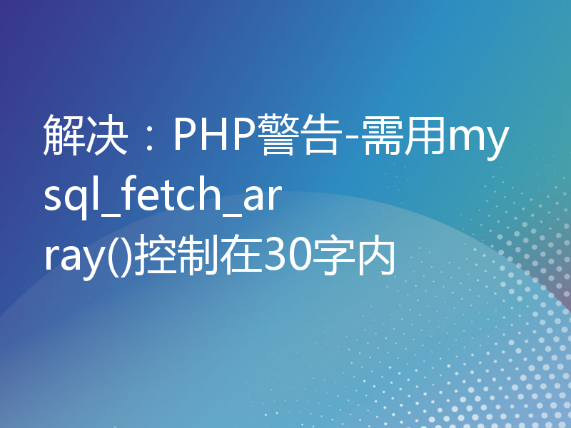 解决：PHP警告-需用mysql_fetch_array()控制在30字内