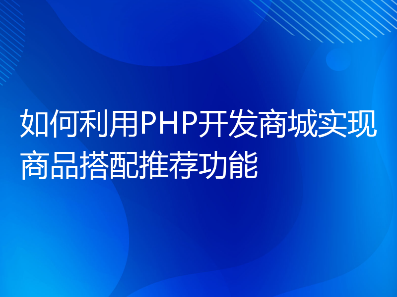 如何利用PHP开发商城实现商品搭配推荐功能