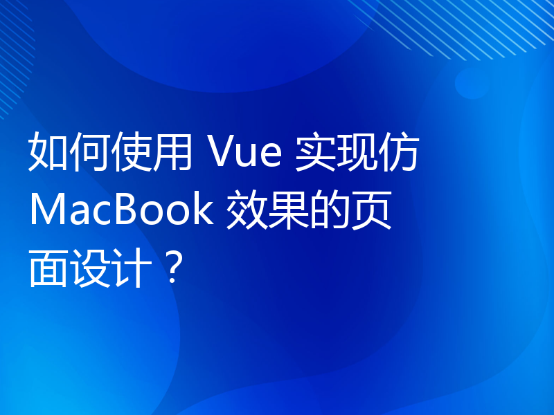 如何使用 Vue 实现仿 MacBook 效果的页面设计？