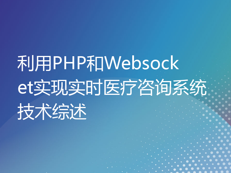 利用PHP和Websocket实现实时医疗咨询系统技术综述