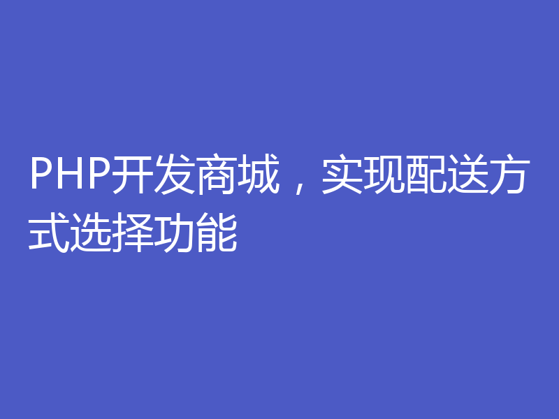 PHP开发商城，实现配送方式选择功能