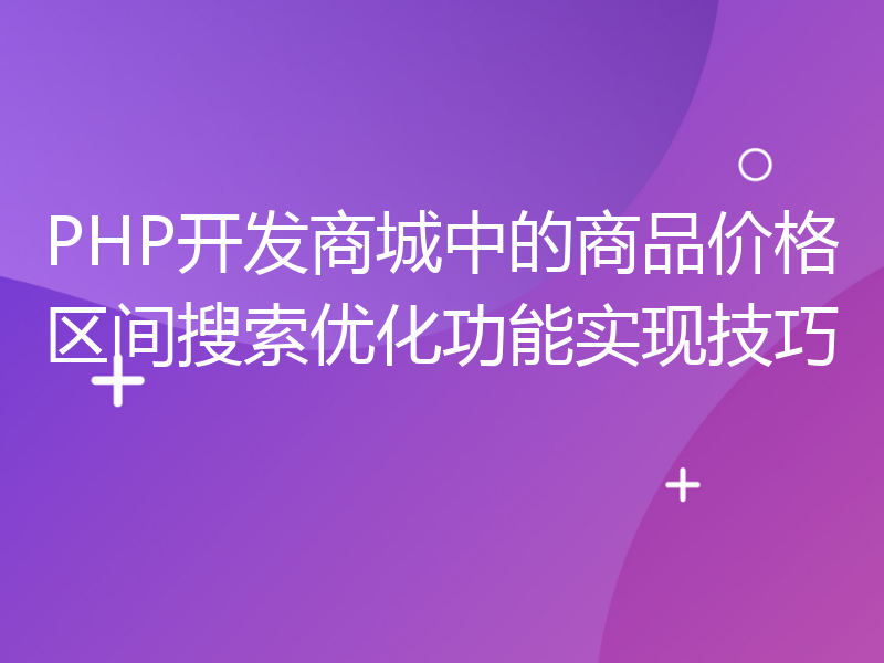 PHP开发商城中的商品价格区间搜索优化功能实现技巧